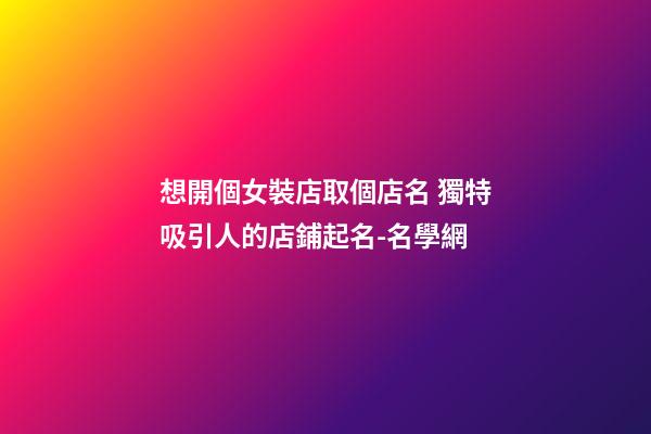 想開個女裝店取個店名 獨特吸引人的店鋪起名-名學網-第1張-店鋪起名-玄機派